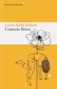 Book cover that is yellow with a horizontal band of white in the second quarter of the page where the autjor's name Lucia Solla Sobral is in yellow and the title Comeras flores is in black. There's a black line drawing of a flower on which a woman's body is impaled. 